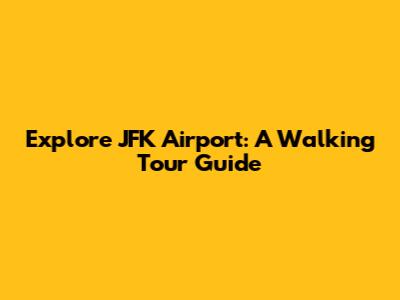 Explore JFK Airport: A Walking Tour Guide