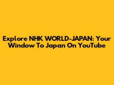 Explore NHK WORLD-JAPAN: Your Window To Japan On YouTube