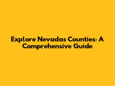 Explore Nevada's Counties: A Comprehensive Guide