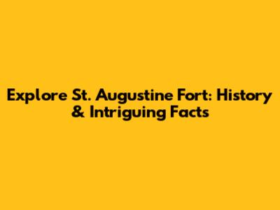 Explore St. Augustine Fort: History & Intriguing Facts