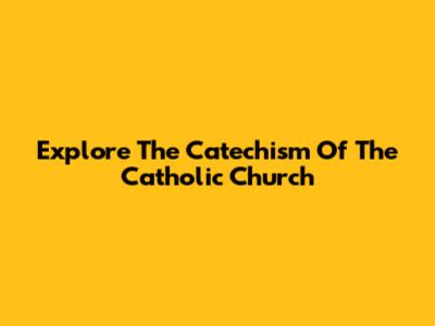 Explore The Catechism Of The Catholic Church