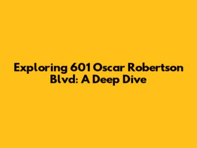 Exploring 601 Oscar Robertson Blvd: A Deep Dive