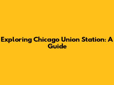 Exploring Chicago Union Station: A Guide