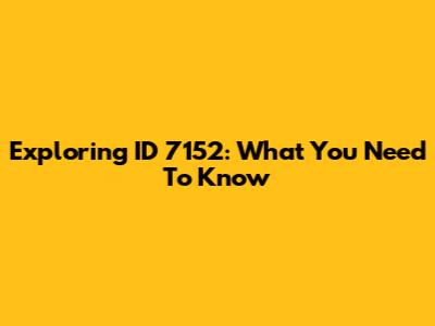 Exploring ID 7152: What You Need To Know