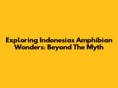 Exploring Indonesia's Amphibian Wonders: Beyond The Myth