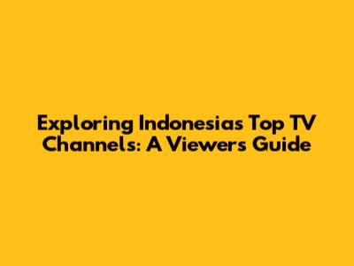 Exploring Indonesia's Top TV Channels: A Viewer's Guide