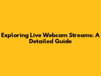 Exploring Live Webcam Streams: A Detailed Guide