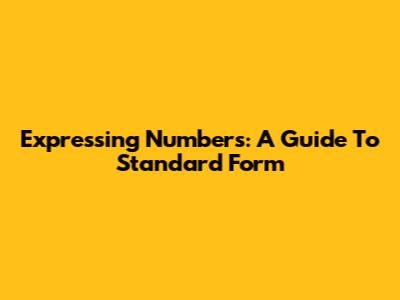 Expressing Numbers: A Guide To Standard Form