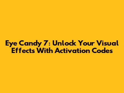 Eye Candy 7: Unlock Your Visual Effects With Activation Codes