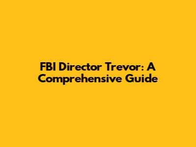 FBI Director Trevor: A Comprehensive Guide