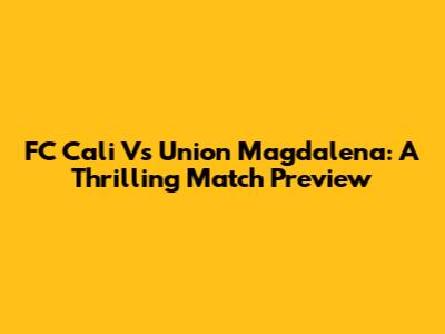 FC Cali Vs Union Magdalena: A Thrilling Match Preview