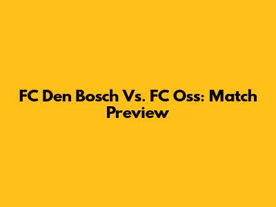 FC Den Bosch Vs. FC Oss: Match Preview