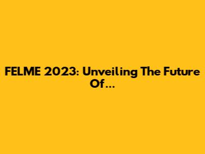 FELME 2023: Unveiling The Future Of...