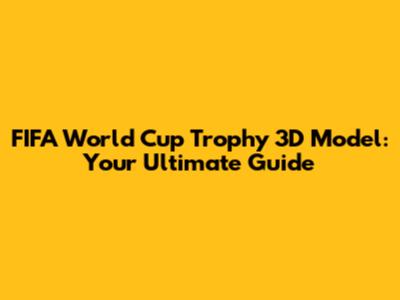FIFA World Cup Trophy 3D Model: Your Ultimate Guide