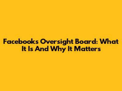Facebook's Oversight Board: What It Is And Why It Matters