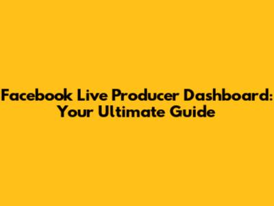 Facebook Live Producer Dashboard: Your Ultimate Guide