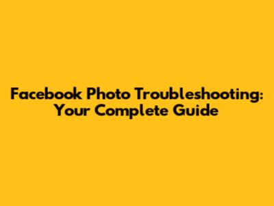 Facebook Photo Troubleshooting: Your Complete Guide
