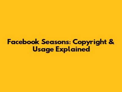 Facebook Seasons: Copyright & Usage Explained