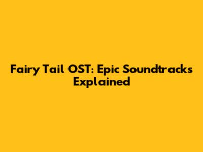 Fairy Tail OST: Epic Soundtracks Explained
