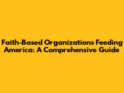 Faith-Based Organizations Feeding America: A Comprehensive Guide