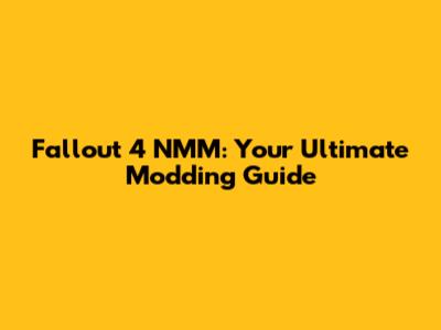 Fallout 4 NMM: Your Ultimate Modding Guide