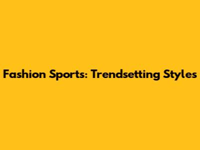 Fashion Sports: Trendsetting Styles