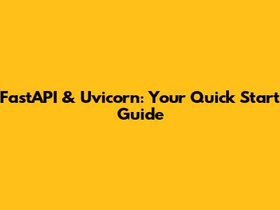 FastAPI & Uvicorn: Your Quick Start Guide