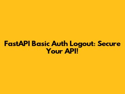 FastAPI Basic Auth Logout: Secure Your API!