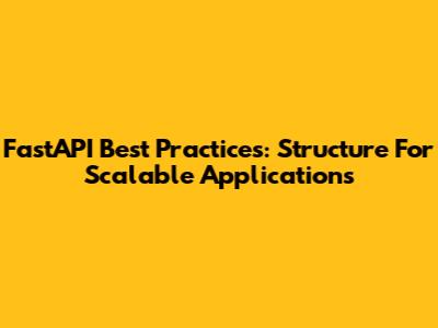 FastAPI Best Practices: Structure For Scalable Applications