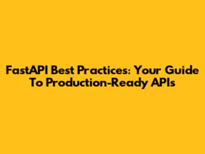FastAPI Best Practices: Your Guide To Production-Ready APIs