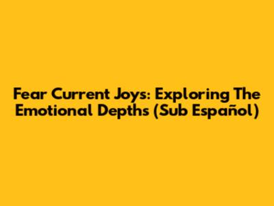 Fear Current Joys: Exploring The Emotional Depths (Sub Español)