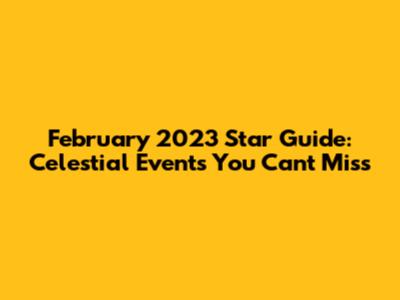 February 2023 Star Guide: Celestial Events You Can't Miss