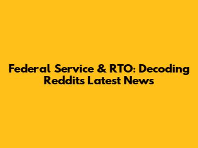 Federal Service & RTO: Decoding Reddit's Latest News