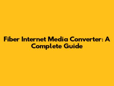 Fiber Internet Media Converter: A Complete Guide