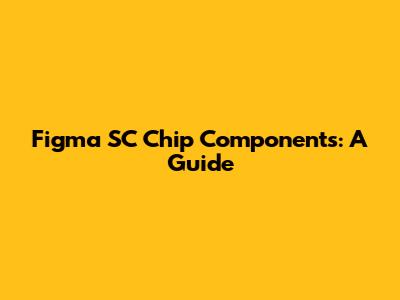 Figma SC Chip Components: A Guide