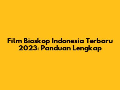 Film Bioskop Indonesia Terbaru 2023: Panduan Lengkap