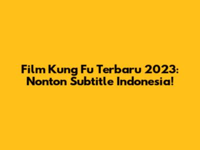 Film Kung Fu Terbaru 2023: Nonton Subtitle Indonesia!