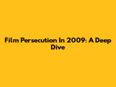 Film Persecution In 2009: A Deep Dive
