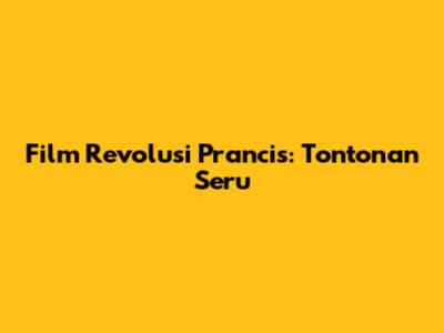 Film Revolusi Prancis: Tontonan Seru