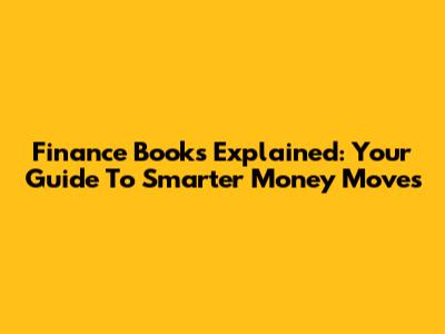 Finance Books Explained: Your Guide To Smarter Money Moves