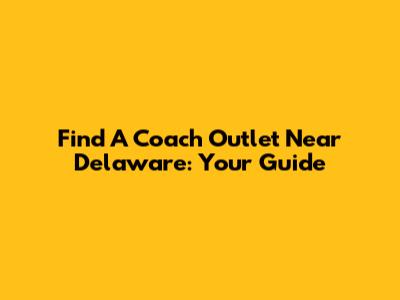 Find A Coach Outlet Near Delaware: Your Guide