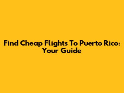 Find Cheap Flights To Puerto Rico: Your Guide