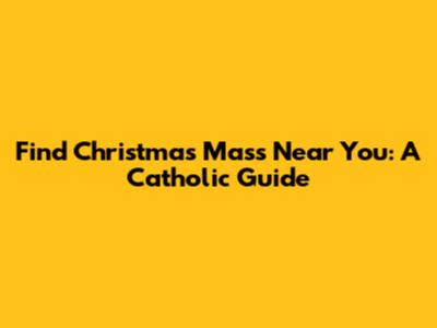 Find Christmas Mass Near You: A Catholic Guide