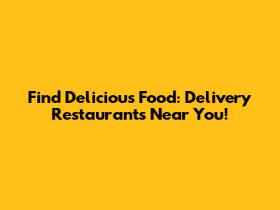 Find Delicious Food: Delivery Restaurants Near You!