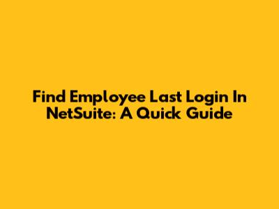 Find Employee Last Login In NetSuite: A Quick Guide
