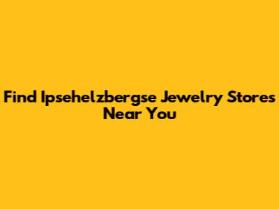Find Ipsehelzbergse Jewelry Stores Near You