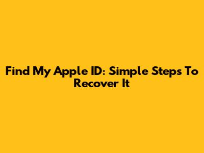 Find My Apple ID: Simple Steps To Recover It