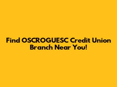 Find OSCROGUESC Credit Union Branch Near You!