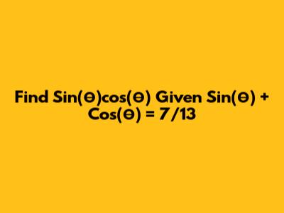 Find Sin(θ)cos(θ) Given Sin(θ) + Cos(θ) = 7/13