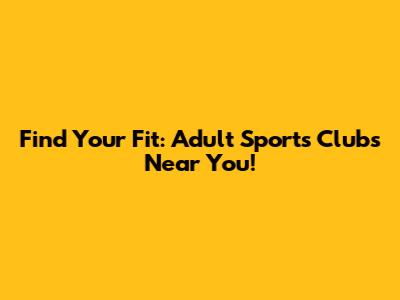 Find Your Fit: Adult Sports Clubs Near You!